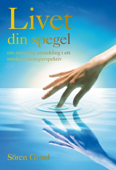 Cover for Sören Grind · Livet din spegel : om mänsklig utveckling i ett reinkarnationsperspektiv (Bound Book) (2008)