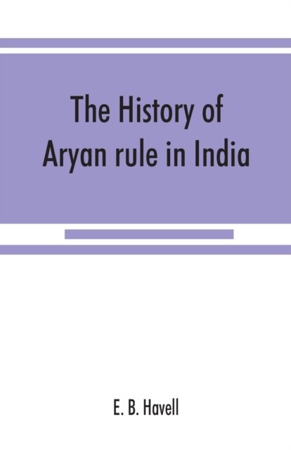 Cover for E B Havell · The history of Aryan rule in India, from the earliest times to the death of Akbar (Taschenbuch) (2019)
