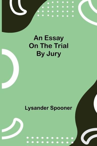 An Essay on the Trial by Jury - Lysander Spooner - Böcker - Alpha Edition - 9789354943782 - 17 augusti 2021