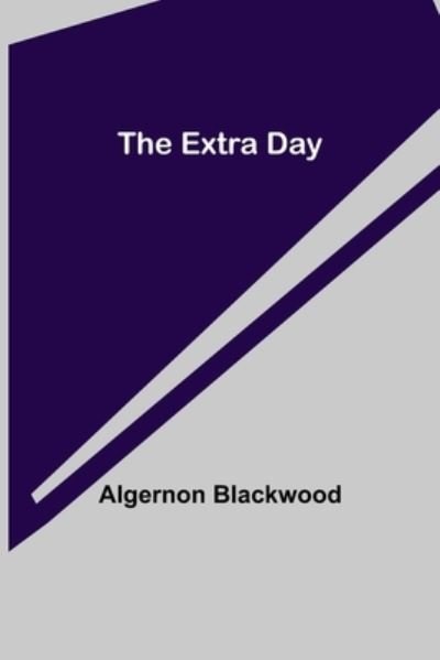 The Extra Day - Algernon Blackwood - Kirjat - Alpha Edition - 9789355342782 - maanantai 22. marraskuuta 2021