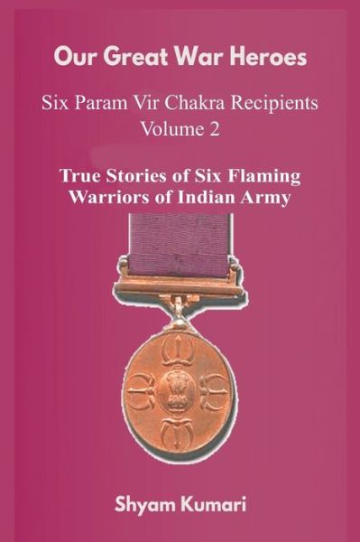 Cover for Shyam Kumari · Our Great War Heroes: Seven Param Vir Chakra Recipients - Vol 2 (True Stories of Seven Flaming Warriors of Indian Army) - Our Great War Heroes: Seven Param Vir Chakra Recipients (Paperback Book) (2021)