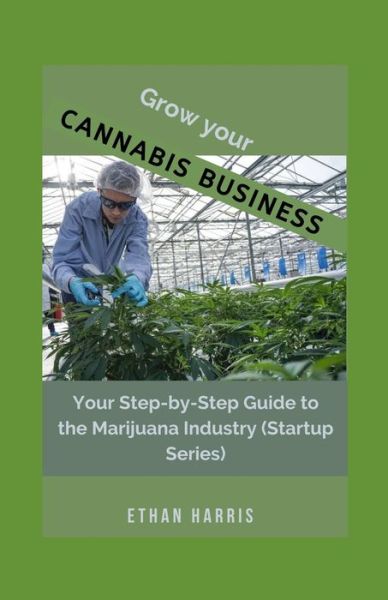 Grow Your Cannabis Business - Ethan Harris - Books - Independently Published - 9798590723782 - January 6, 2021