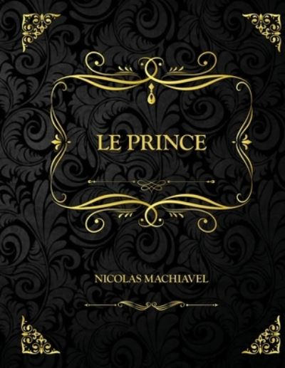 Le Prince: Edition Collector - Nicolas Machiavel - Nicolas Machiavel - Books - Independently Published - 9798736653782 - April 12, 2021