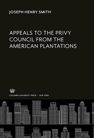 Cover for Joseph Henry Smith · Appeals to the Privy Council from the American Plantations (Hardcover Book) (2020)