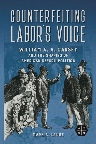 Cover for Mark A. Lause · Counterfeiting Labor's Voice: William A. A. Carsey and the Shaping of American Reform Politics - Working Class in American History (Hardcover Book) (2024)