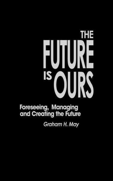 Cover for Graham H. May · The Future Is Ours: Foreseeing, Managing and Creating the Future (Hardcover Book) (1996)