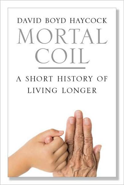 Cover for David Boyd Haycock · Mortal Coil: A Short History of Living Longer (Hardcover Book) (2008)