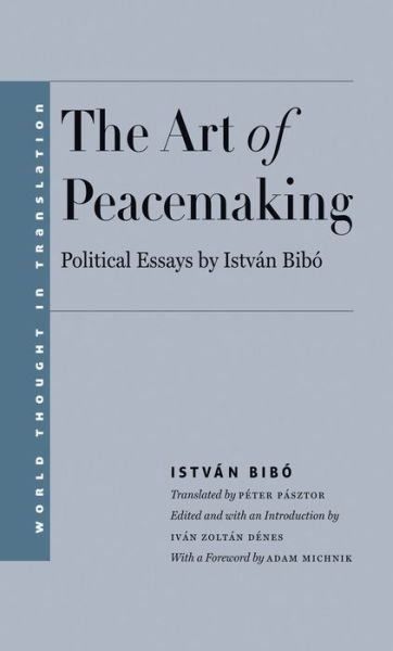 Cover for Istvan Bibo · The Art of Peacemaking: Political Essays by Istvan Bibo - World Thought in Translation (Hardcover bog) (2015)