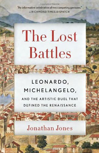The Lost Battles: Leonardo, Michelangelo and the Artistic Duel That Defined the Renaissance (Vintage) - Jonathan Jones - Books - Vintage - 9780307741783 - August 13, 2013