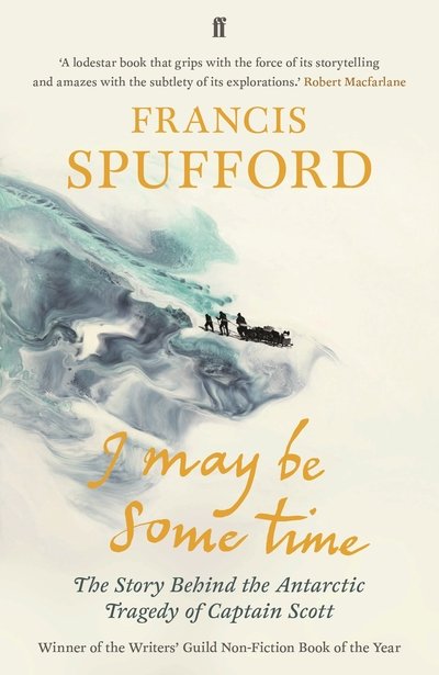 I May Be Some Time: The Story Behind the Antarctic Tragedy of Captain Scott - Spufford, Francis (author) - Bøker - Faber & Faber - 9780571346783 - 5. juli 2018