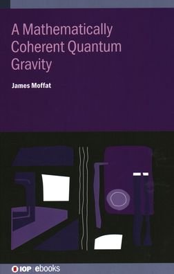 Cover for Moffat, James (University of Aberdeen, Aberdeen, UK) · A Mathematically Coherent Quantum Gravity - IOP ebooks (Hardcover bog) (2020)