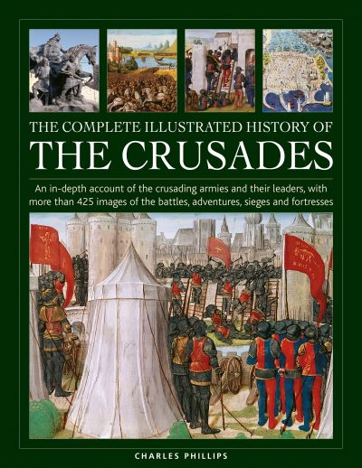 Cover for Charles Phillips · Crusades, The Complete Illustrated History of: An in-depth account of the crusading armies and their leaders, with more than 425 images of the battles, adventures, sieges and fortresses (Gebundenes Buch) (2023)