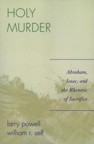 Holy Murder: Abraham, Isaac, and the Rhetoric of Sacrifice - Larry Powell - Books - University Press of America - 9780761835783 - November 8, 2006