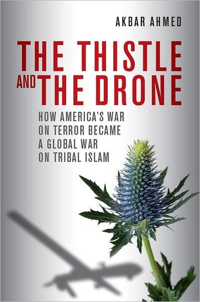 Cover for Akbar Ahmed · The Thistle and the Drone: How America's War on Terror Became a Global War on Tribal Islam (Hardcover Book) (2013)