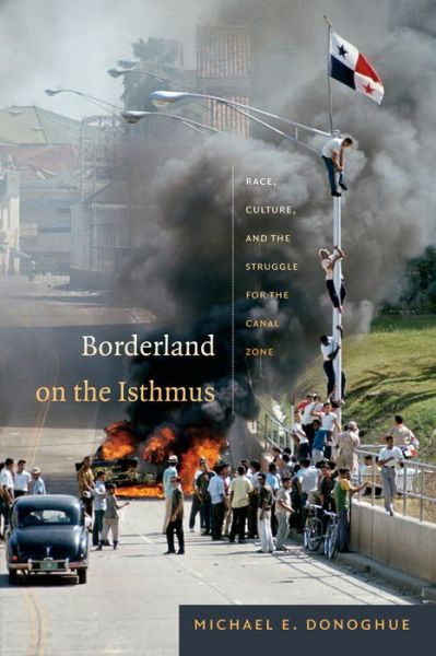 Cover for Michael E. Donoghue · Borderland on the Isthmus: Race, Culture, and the Struggle for the Canal Zone - American Encounters / Global Interactions (Paperback Book) (2014)
