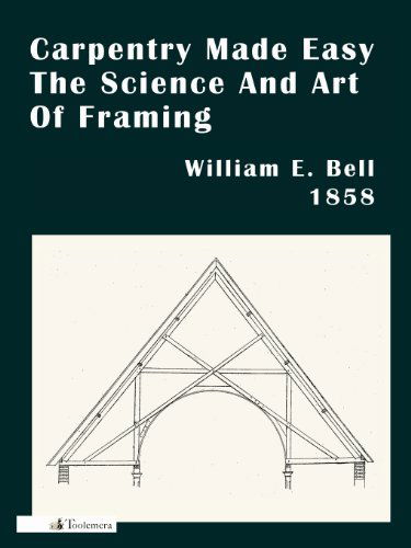 Carpentry Made Easy; Or, The Science And Art Of Framing - William E. Bell - Books - Toolemera Press - 9780989747783 - December 6, 2013