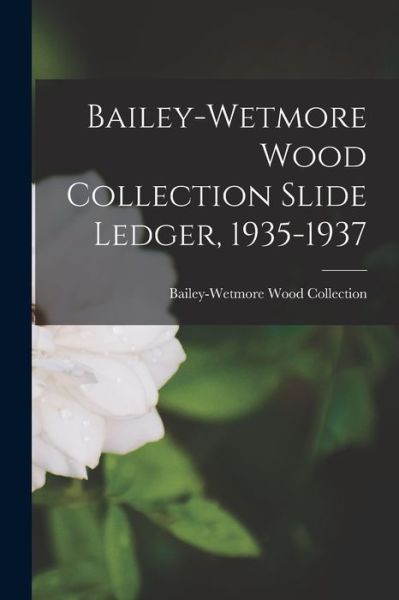 Cover for Bailey-Wetmore Wood Collection · Bailey-Wetmore Wood Collection Slide Ledger, 1935-1937 (Paperback Book) (2021)