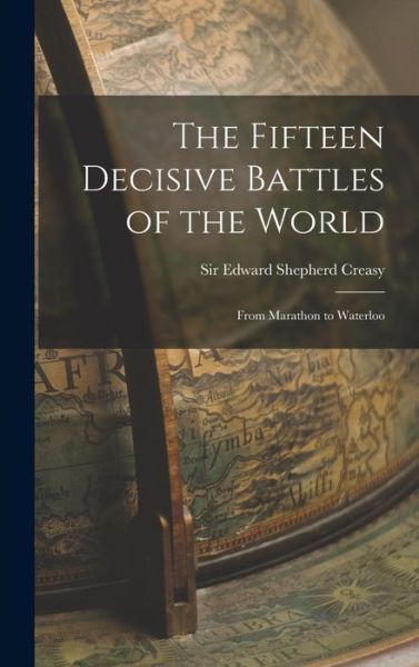 Cover for Sir Edward Shepherd Creasy · The Fifteen Decisive Battles of the World: From Marathon to Waterloo (Hardcover Book) (2021)