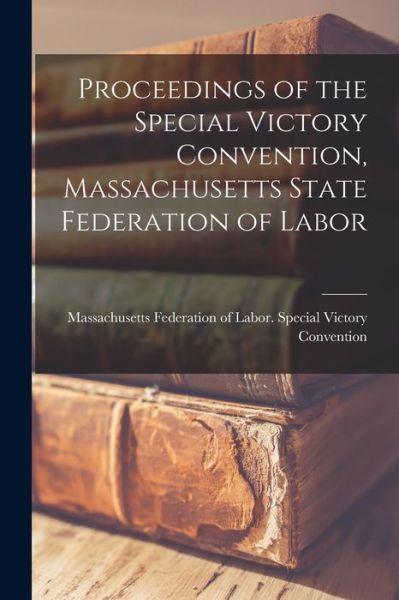 Cover for Massachusetts Federation of Labor Sp · Proceedings of the Special Victory Convention, Massachusetts State Federation of Labor (Paperback Book) (2021)