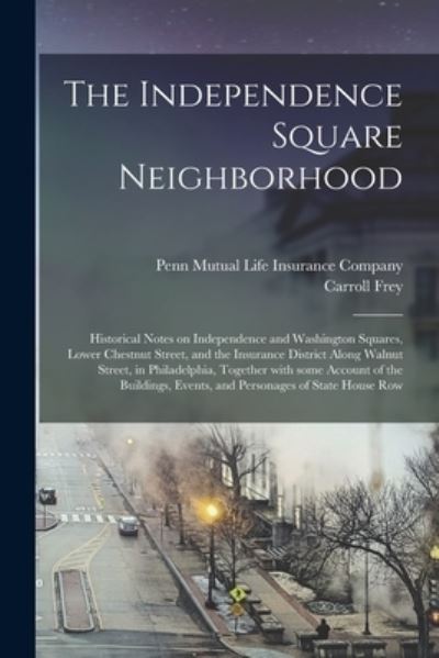 Cover for Penn Mutual Life Insurance Company · The Independence Square Neighborhood; Historical Notes on Independence and Washington Squares, Lower Chestnut Street, and the Insurance District Along Walnut Street, in Philadelphia, Together With Some Account of the Buildings, Events, and Personages... (Paperback Book) (2021)