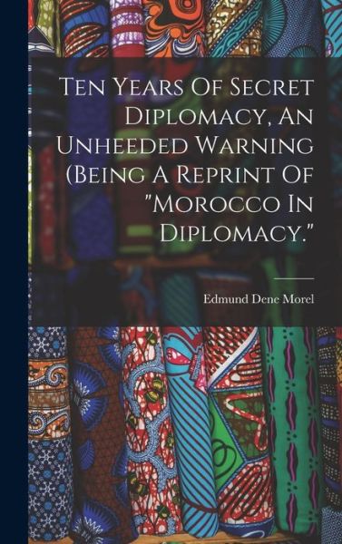 Cover for Edmund Dene 1873- [From Old C. Morel · Ten Years of Secret Diplomacy, an Unheeded Warning (being a Reprint of Morocco in Diplomacy (Bok) (2022)
