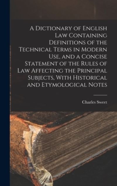 Cover for Charles Sweet · Dictionary of English Law Containing Definitions of the Technical Terms in Modern Use, and a Concise Statement of the Rules of Law Affecting the Principal Subjects, with Historical and Etymological Notes (Book) (2022)