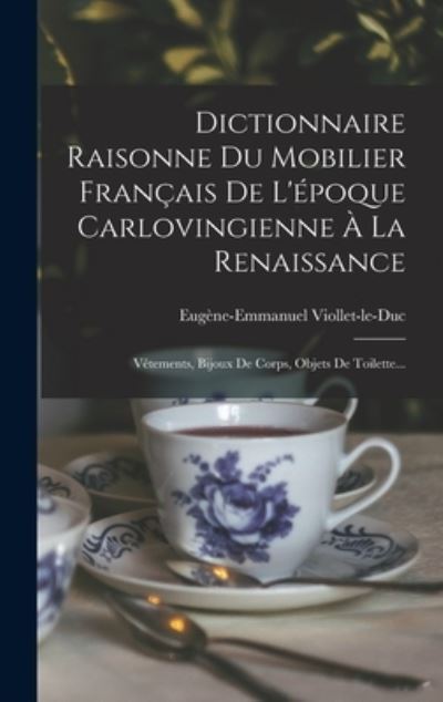 Cover for Eugène-Emmanuel Viollet-Le-Duc · Dictionnaire Raisonne du Mobilier Français de l'époque Carlovingienne À la Renaissance (Book) (2022)