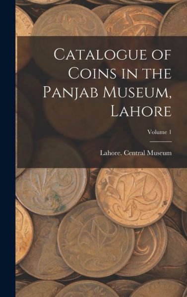 Cover for Lahore Central Museum · Catalogue of Coins in the Panjab Museum, Lahore; Volume 1 (Book) (2022)