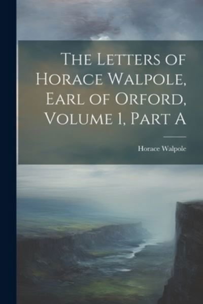 Cover for Horace Walpole · Letters of Horace Walpole, Earl of Orford, Volume 1, Part A (Bog) (2023)