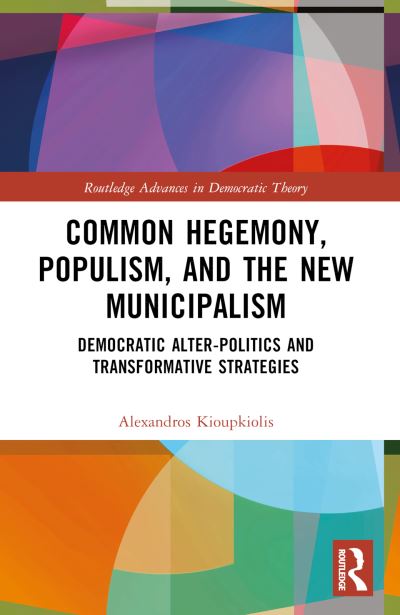 Cover for Kioupkiolis, Alexandros (Aristotle University of Thessaloniki, Greece) · Common Hegemony, Populism, and the New Municipalism: Democratic Alter-Politics and Transformative Strategies - Routledge Advances in Democratic Theory (Taschenbuch) (2024)