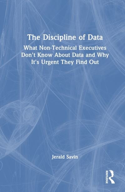 Cover for Jerald Savin · The Discipline of Data: What Non-Technical Executives Don't Know About Data and Why It's Urgent They Find Out (Innbunden bok) (2023)