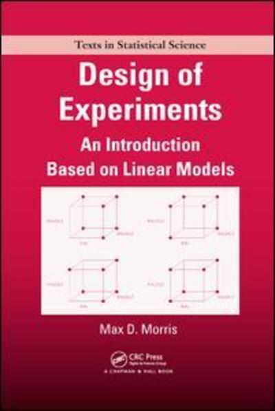 Cover for Morris, Max (Iowa State University, Ames, USA) · Design of Experiments: An Introduction Based on Linear Models - Chapman &amp; Hall / CRC Texts in Statistical Science (Paperback Book) (2017)