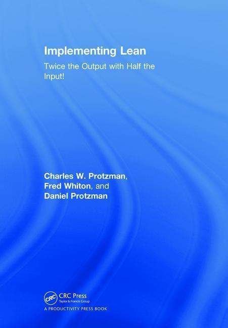 Implementing Lean: Twice the Output with Half the Input! - Protzman, Charles W. (Business Improvement Group, LLC., Towson, Maryland, USA) - Książki - Taylor & Francis Ltd - 9781138294783 - 8 września 2018