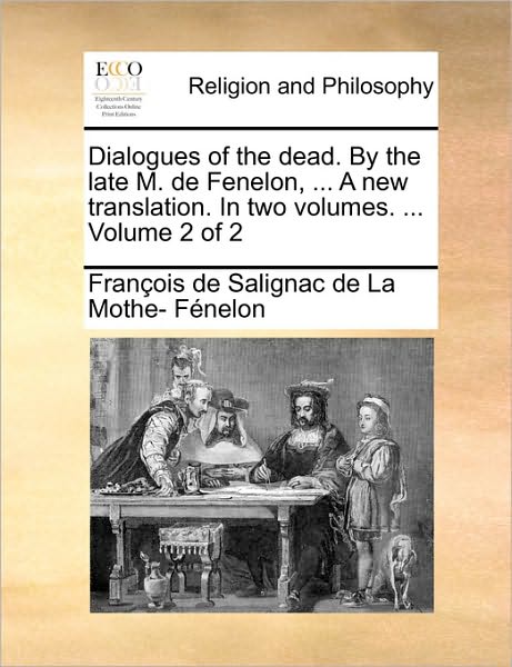 Cover for François De Salignac De La Mo Fénelon · Dialogues of the Dead. by the Late M. De Fenelon, ... a New Translation. in Two Volumes. ...  Volume 2 of 2 (Paperback Book) (2010)