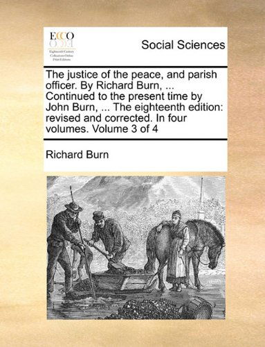 The Justice of the Peace, and Parish Officer. by Richard Burn, ... Continued to the Present Time by John Burn, ... the Eighteenth Edition: Revised and Corrected. in Four Volumes. Volume 3 of 4 - Richard Burn - Books - Gale ECCO, Print Editions - 9781140963783 - May 28, 2010