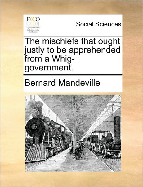 Cover for Bernard Mandeville · The Mischiefs That Ought Justly to Be Apprehended from a Whig-government. (Taschenbuch) (2010)