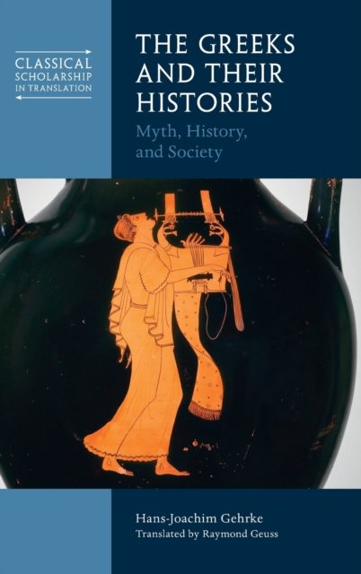 Cover for Gehrke, Hans-Joachim (Albert-Ludwigs-Universitat Freiburg, Germany) · The Greeks and Their Histories: Myth, History, and Society - Classical Scholarship in Translation (Gebundenes Buch) (2022)