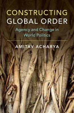 Cover for Acharya, Amitav (American University, Washington DC) · Constructing Global Order: Agency and Change in World Politics (Paperback Book) (2018)