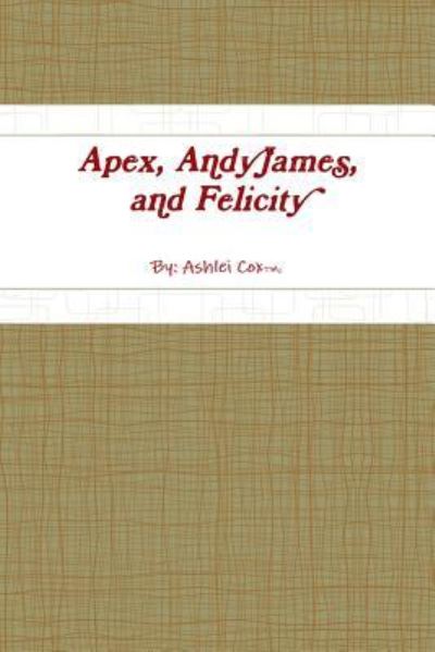 Cover for Ashlei Cox · Apex, AndyJames, and Felicity (Paperback Book) (2018)