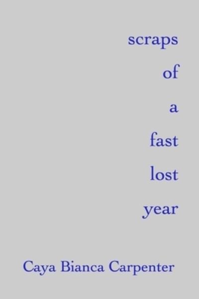 Cover for Caya Bianca Carpenter · Scraps of a Fast Lost Year (Book) (2017)