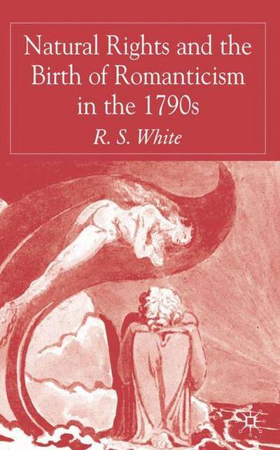 Natural Rights and the Birth of Romanticism in the 1790s - R. White - Kirjat - Palgrave USA - 9781403994783 - tiistai 22. marraskuuta 2005