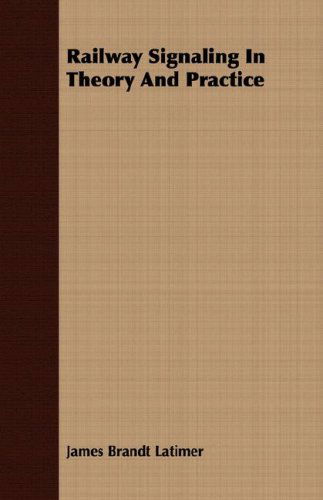 Railway Signaling in Theory and Practice - James Brandt Latimer - Books - Budge Press - 9781408647783 - February 29, 2008