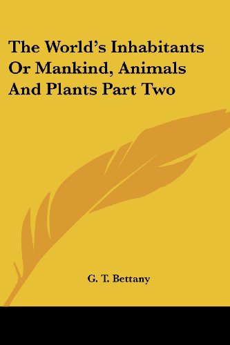 The World's Inhabitants or Mankind, Animals and Plants Part Two - G. T. Bettany - Books - Kessinger Publishing, LLC - 9781419173783 - January 11, 2005