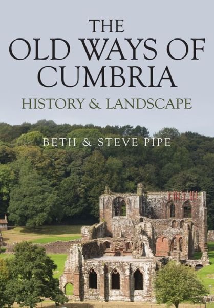 Cover for Pipe, Beth &amp; Steve · The Old Ways of Cumbria: History &amp; Landscape (Paperback Book) (2019)