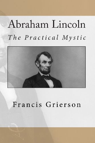 Abraham Lincoln: the Practical Mystic - Francis Grierson - Bücher - CreateSpace Independent Publishing Platf - 9781456589783 - 2. Februar 2011