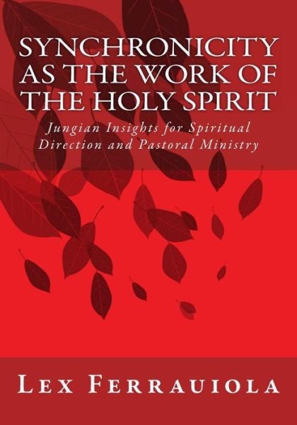 Synchronicity As the Work of the Holy Spirit: Jungian Insights for Spiritual Direction and Pastoral Ministry - Lex Ferrauiola - Kirjat - CreateSpace Independent Publishing Platf - 9781463518783 - keskiviikko 3. elokuuta 2011