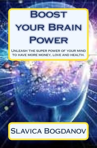 Cover for Slavica Bogdanov · Boost Your Brain Power: Unleash the Super Power of Your Mind to Have More Money, Love and Health (Paperback Bog) (2013)