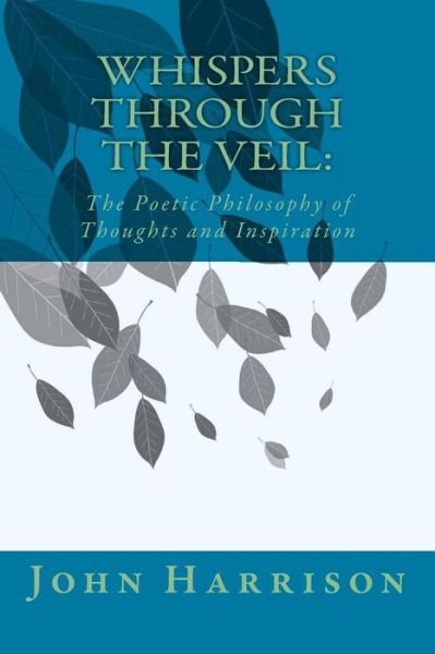 Whispers Through the Veil: : the Poetic Philosophy of Thoughts and Inspiration - John Harrison - Bøger - Createspace - 9781480153783 - 20. oktober 2012