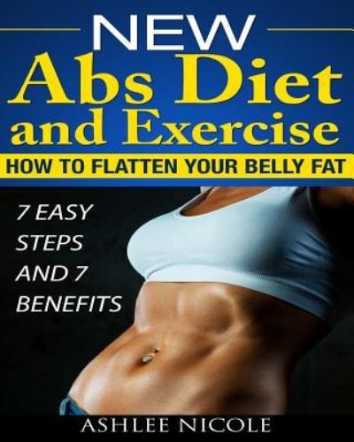 Cover for Ashlee Nicole · New Abs Diet and Exercise, How to Flatten Your Belly Fat 7 Easy Steps and 7 Bene (Paperback Book) (2014)