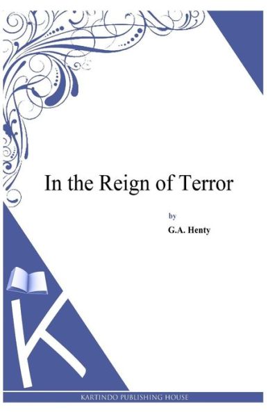 In the Reign of Terror - G a Henty - Książki - Createspace - 9781494899783 - 5 stycznia 2014